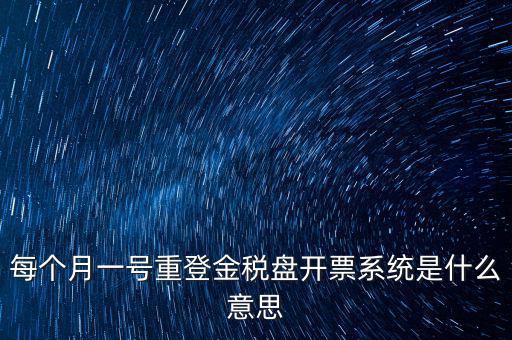 以前是開票系統(tǒng)是什么意思，每個(gè)月一號(hào)重登金稅盤開票系統(tǒng)是什么意思