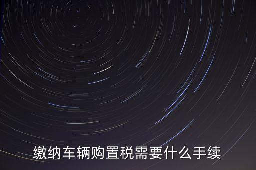 交購稅需要什么手續(xù)費，現(xiàn)在買車的購置稅是多少購買家用轎車后要辦什么手續(xù)