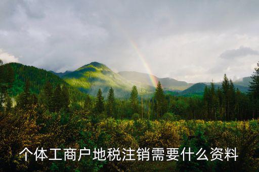個體注銷地稅需要什么資料，地稅注銷需要什么資料
