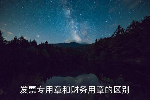 發(fā)票專(zhuān)用章和財(cái)務(wù)用章的區(qū)別