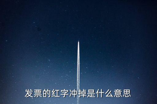銷項(xiàng)稅沖紅是什么意思，發(fā)票的紅字沖掉是什么意思