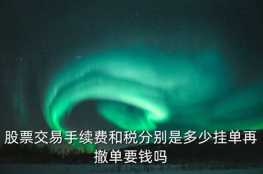 和稅需要什么手續(xù)費，股票交易手續(xù)費和稅分別是多少掛單再撤單要錢嗎