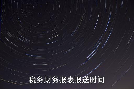 報稅時財務報表什么時候報，一般情況下稅收報表什么時候報送