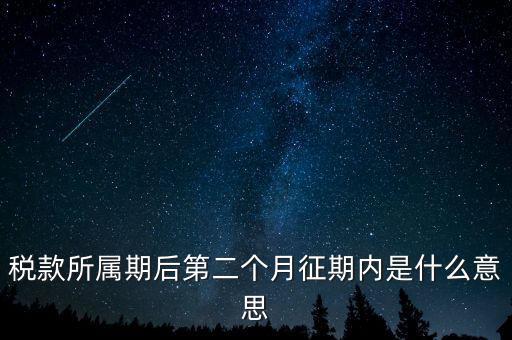 建立征期是什么意思，稅款所屬期后第二個月征期內(nèi)是什么意思