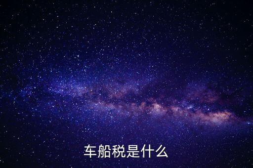 車船稅是什么東西，車船稅是什么