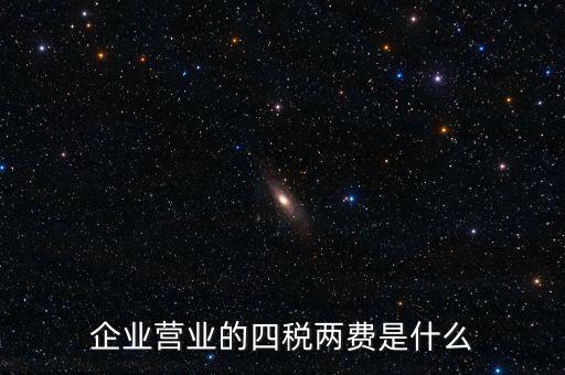 企業(yè)營業(yè)的四稅兩費(fèi)是什么