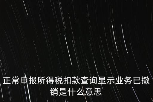 納稅人撤銷是什么意思，正常申報(bào)所得稅扣款查詢顯示業(yè)務(wù)已撤銷是什么意思