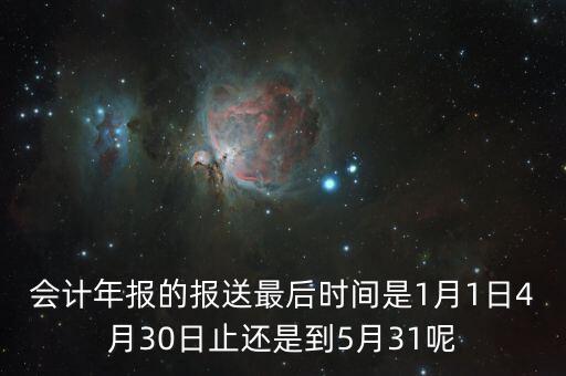 會計(jì)年報(bào)什么時(shí)候，會計(jì)年報(bào)什么時(shí)候報(bào)