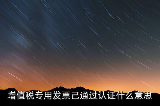 發(fā)票已經(jīng)認(rèn)證什么意思，什么叫做發(fā)票認(rèn)證呀
