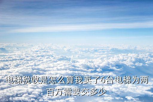 銷(xiāo)售電梯收什么稅，5月1日后新規(guī)電梯銷(xiāo)售增值稅稅率多少