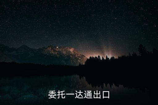 什么叫委托出口，委托一達(dá)通出口