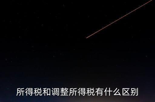 變動稅收是什么，所得稅和調(diào)整所得稅有什么區(qū)別