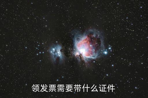 領發(fā)票需要帶什么證，領發(fā)票需要帶什么證件