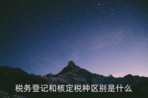 臨時稅務(wù)登記是什么，稅務(wù)登記和核定稅種區(qū)別是什么
