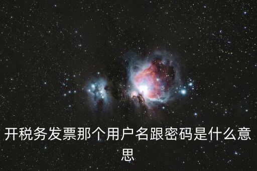 國(guó)稅登陸用戶(hù)名密碼是什么意思，開(kāi)稅務(wù)發(fā)票那個(gè)用戶(hù)名跟密碼是什么意思