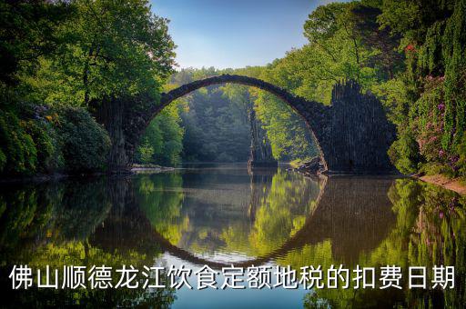 佛山地稅什么時(shí)候扣費(fèi)，佛山順德龍江飲食定額地稅的扣費(fèi)日期