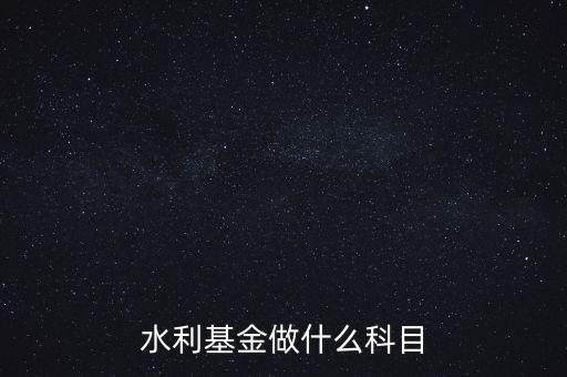 什么叫水利基金，會(huì)計(jì) 水利基金