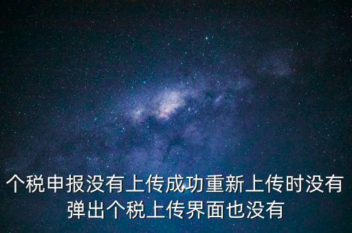 個(gè)稅申報(bào)后為什么發(fā)送不出去呢，個(gè)稅申報(bào)沒(méi)有上傳成功重新上傳時(shí)沒(méi)有彈出個(gè)稅上傳界面也沒(méi)有