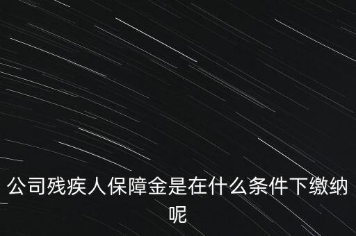 什么企業(yè)要繳納殘疾人保障金，公司殘疾人保障金是在什么條件下繳納呢