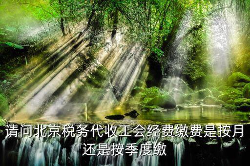 代收工會經(jīng)費(fèi)什么時(shí)間繳納，請問北京稅務(wù)代收工會經(jīng)費(fèi)繳費(fèi)是按月還是按季度繳