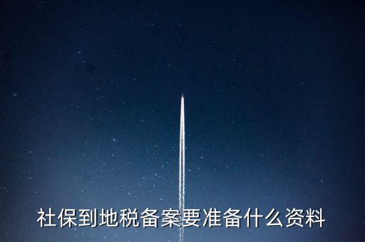 地稅報備需要什么材料，地稅備案需要什么資料