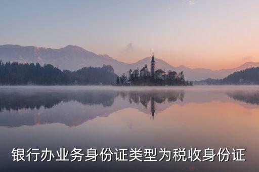 居民稅收身份證是什么，銀行辦業(yè)務(wù)身份證類型為稅收身份證