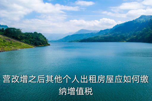 其他個人出租房屋交什么稅，營改增之后其他個人出租房屋應(yīng)如何繳納增值稅