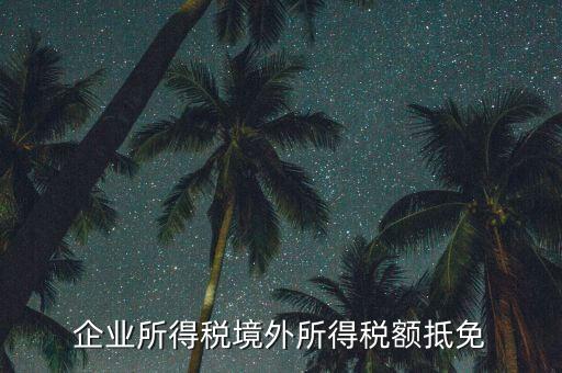 企業(yè)境外所得指什么，企業(yè)的境外所得只有從與我國(guó)簽有稅收協(xié)定的國(guó)家取得才能享受稅收抵