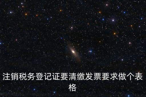 稅務C表是什么表，注銷稅務登記證要清繳發(fā)票要求做個表格