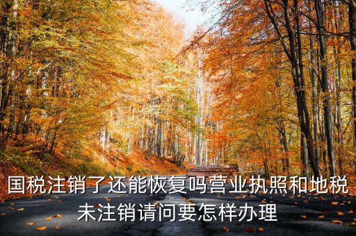 恢復(fù)國(guó)稅都需要什么，國(guó)稅注銷了還能恢復(fù)嗎營(yíng)業(yè)執(zhí)照和地稅未注銷請(qǐng)問要怎樣辦理