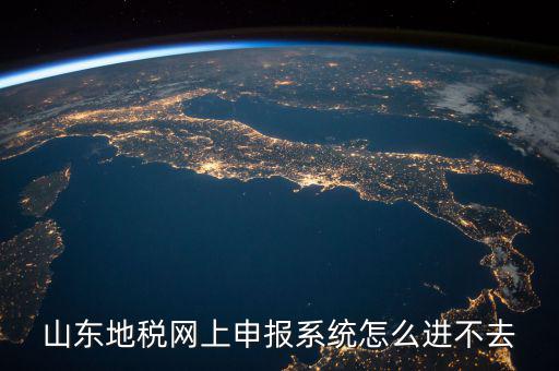 山東報稅申報平臺為什么進不去，山東地稅網(wǎng)上申報系統(tǒng)打不開