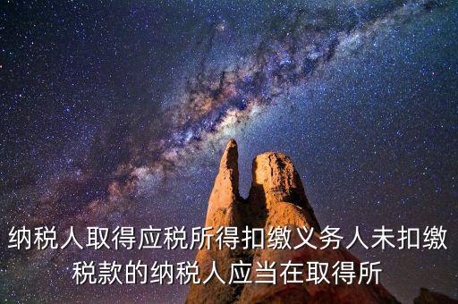 什么時(shí)候扣繳稅款，納稅人取得應(yīng)稅所得扣繳義務(wù)人未扣繳稅款的納稅人應(yīng)當(dāng)在取得所