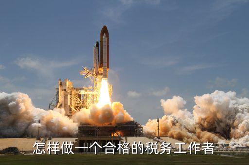 如何做一個合格的稅收管理員，怎樣做一個合格的稅務(wù)工作者