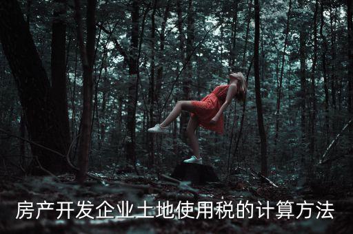 房產開發(fā)企業(yè)土地使用稅的計算方法