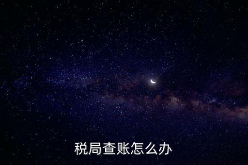 如何應(yīng)對(duì)稅務(wù)查賬，如何應(yīng)對(duì)稅務(wù)稽查查賬老板把責(zé)任推倒會(huì)計(jì)身上