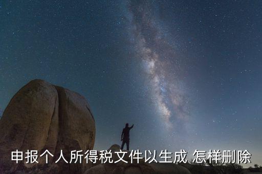 個(gè)稅數(shù)據(jù)已經(jīng)生成如何修改，申報(bào)個(gè)人所得稅文件以生成 怎樣刪除