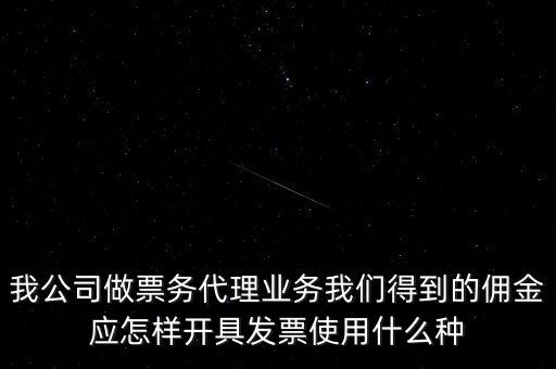 傭金如何開票，我公司做票務(wù)代理業(yè)務(wù)我們得到的傭金應(yīng)怎樣開具發(fā)票使用什么種