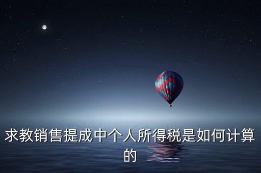 銷售傭金個稅如何計算，傭金的稅率怎么算的啊是10