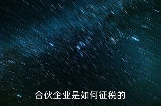 合伙企業(yè)如何納稅，合伙企業(yè)是如何征稅的