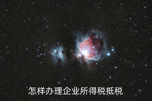 如何抵扣企業(yè)所得稅，怎樣辦理企業(yè)所得稅抵稅
