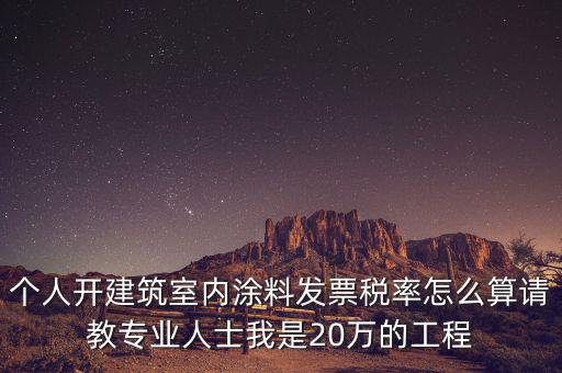 涂料消費(fèi)稅如何算，個人開建筑室內(nèi)涂料發(fā)票稅率怎么算請教專業(yè)人士我是20萬的工程