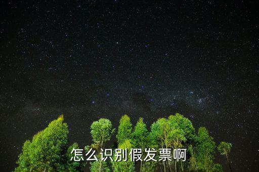 如何分辨真假發(fā)票，怎么識別假發(fā)票啊