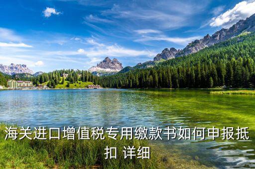 海關(guān)進(jìn)口關(guān)稅專用繳款書如何抵扣，海關(guān)進(jìn)口增值稅專用繳款書如何申報抵扣 詳細(xì)