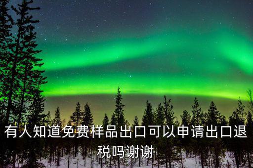 免費(fèi)出口樣品如何交稅，有人知道免費(fèi)樣品出口可以申請(qǐng)出口退稅嗎謝謝