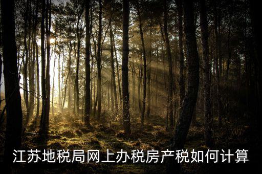 最新江蘇省企業(yè)房產(chǎn)稅如何計算，江蘇地稅局網(wǎng)上辦稅房產(chǎn)稅如何計算