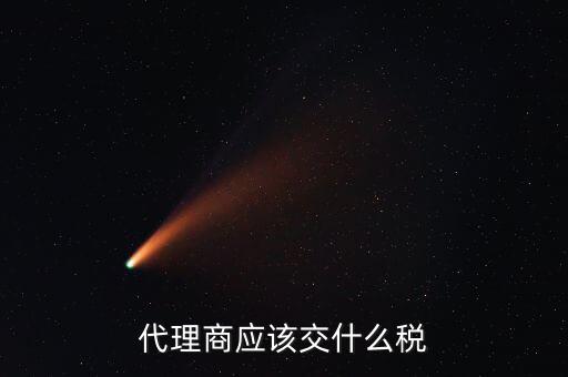 廠家代理商如何納稅，代理商的稅怎么交
