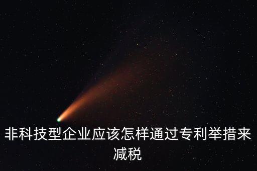 非科技型企業(yè)應(yīng)該怎樣通過(guò)專(zhuān)利舉措來(lái)減稅
