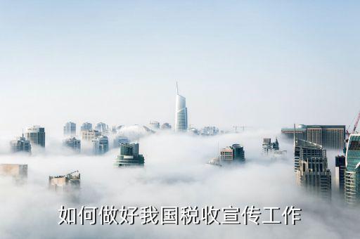 稅務系統(tǒng)如何做好宣傳工作總結(jié)，稅收宣傳員如何開展工作