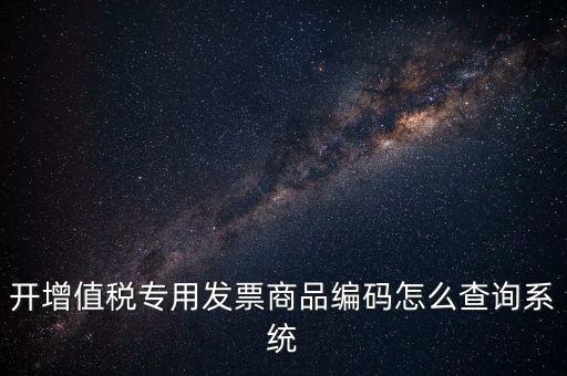 開(kāi)增值稅專(zhuān)用發(fā)票商品編碼怎么查詢(xún)系統(tǒng)