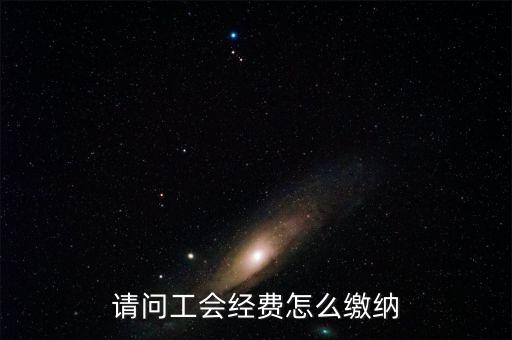 安徽省工會(huì)經(jīng)費(fèi)如何征收，請問工會(huì)經(jīng)費(fèi)怎么繳納